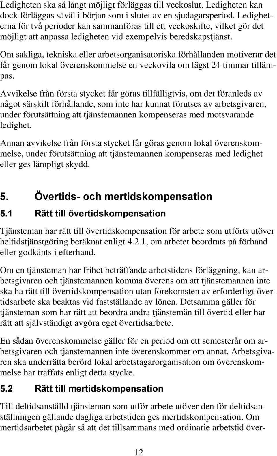 Om sakliga, tekniska eller arbetsorganisatoriska förhållanden motiverar det får genom lokal överenskommelse en veckovila om lägst 24 timmar tillämpas.