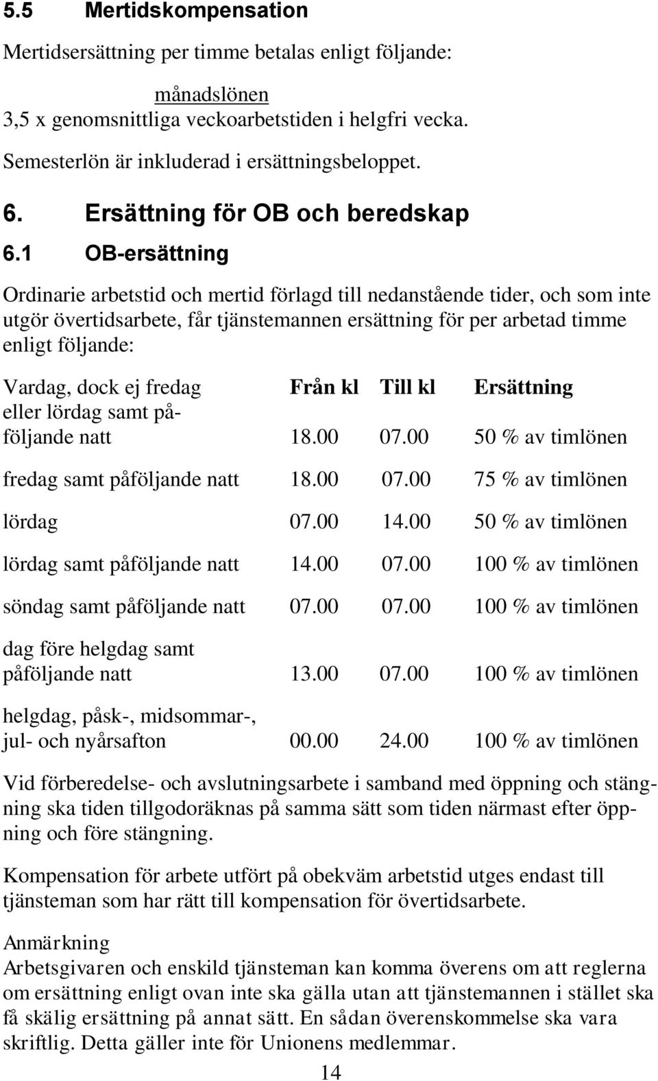 1 OB-ersättning Ordinarie arbetstid och mertid förlagd till nedanstående tider, och som inte utgör övertidsarbete, får tjänstemannen ersättning för per arbetad timme enligt följande: Vardag, dock ej