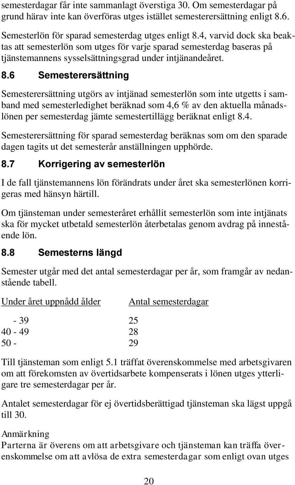 6 Semesterersättning Semesterersättning utgörs av intjänad semesterlön som inte utgetts i samband med semesterledighet beräknad som 4,6 % av den aktuella månadslönen per semesterdag jämte