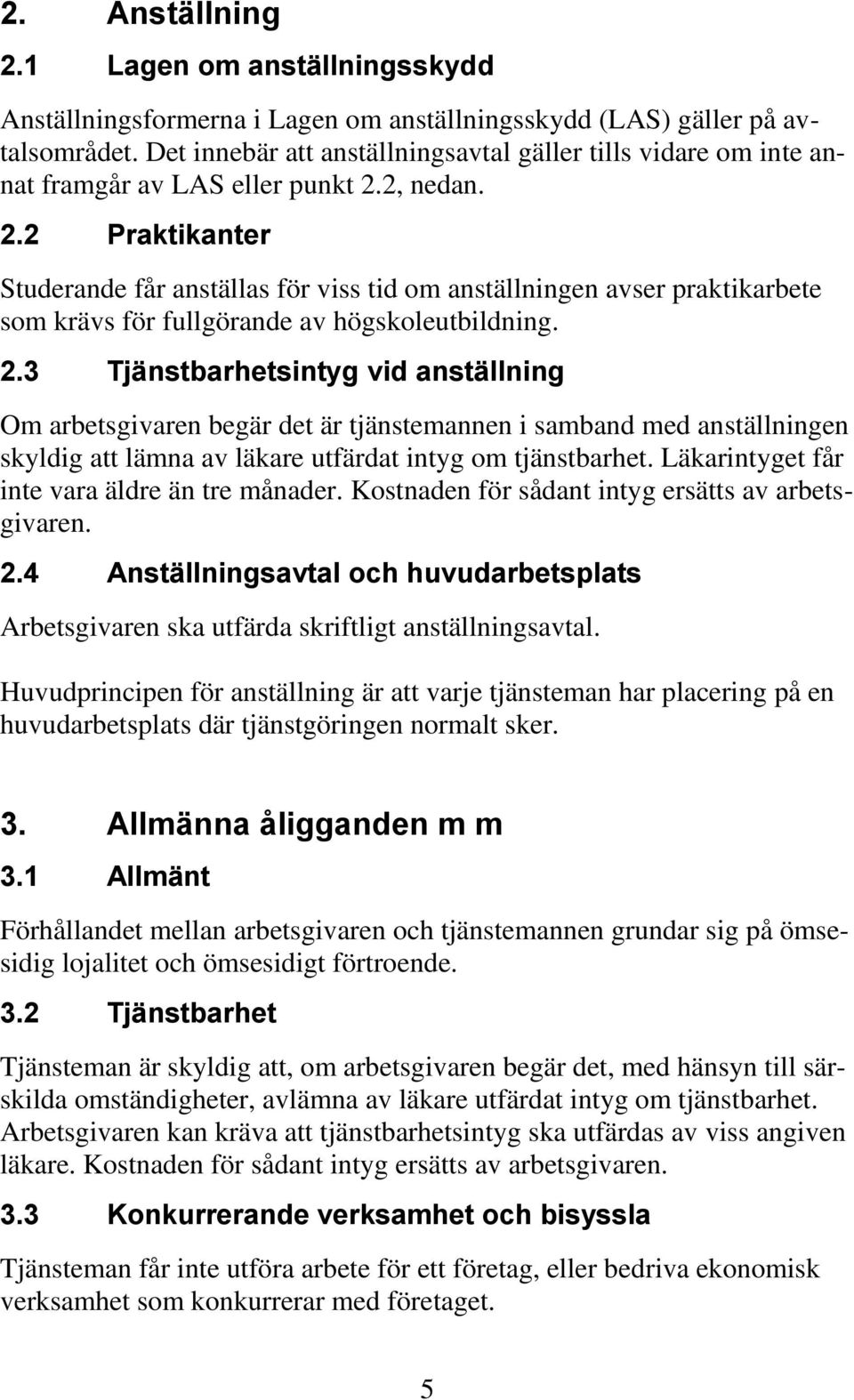 2, nedan. 2.2 Praktikanter Studerande får anställas för viss tid om anställningen avser praktikarbete som krävs för fullgörande av högskoleutbildning. 2.3 Tjänstbarhetsintyg vid anställning Om arbetsgivaren begär det är tjänstemannen i samband med anställningen skyldig att lämna av läkare utfärdat intyg om tjänstbarhet.