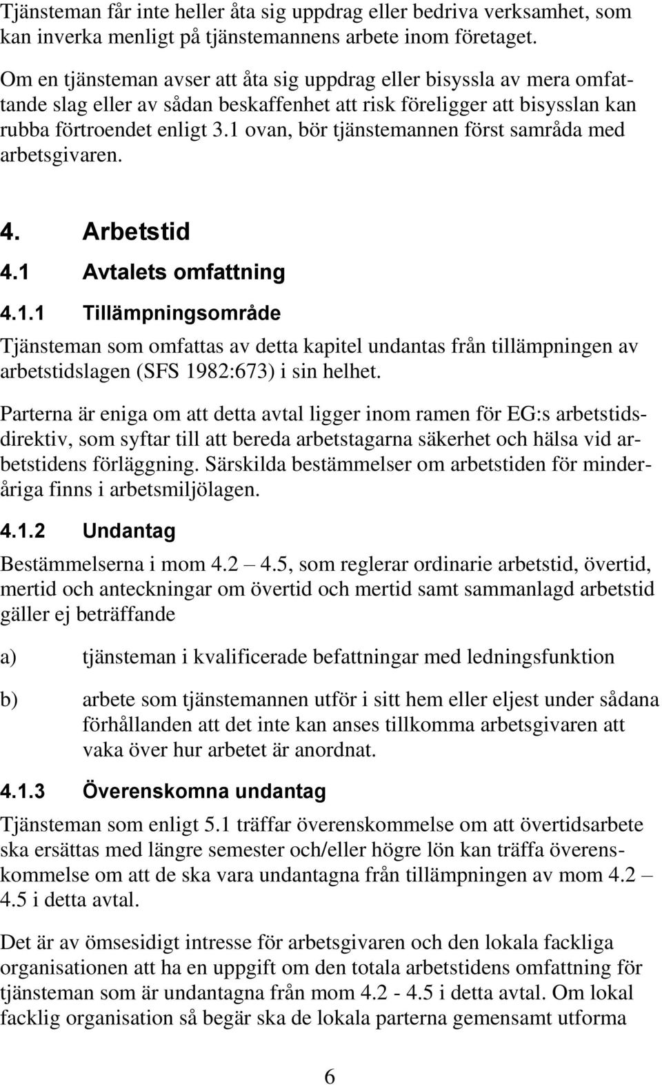 1 ovan, bör tjänstemannen först samråda med arbetsgivaren. 4. Arbetstid 4.1 Avtalets omfattning 4.1.1 Tillämpningsområde Tjänsteman som omfattas av detta kapitel undantas från tillämpningen av arbetstidslagen (SFS 1982:673) i sin helhet.