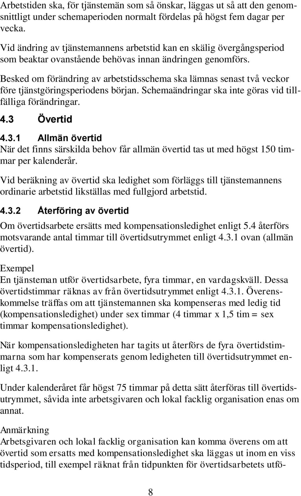 Besked om förändring av arbetstidsschema ska lämnas senast två veckor före tjänstgöringsperiodens början. Schemaändringar ska inte göras vid tillfälliga förändringar. 4.3 