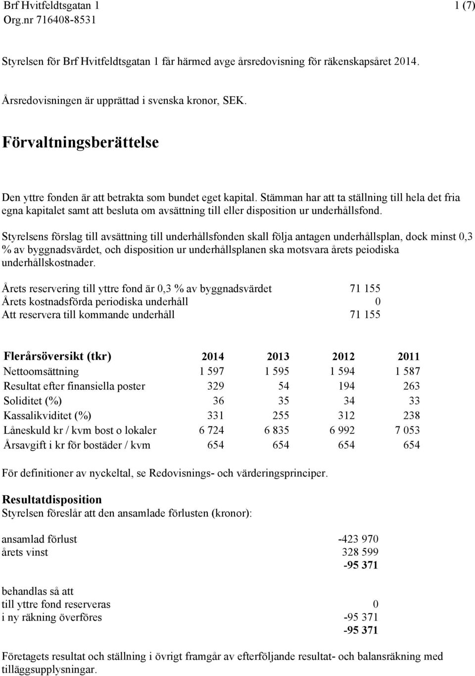 Stämman har att ta ställning till hela det fria egna kapitalet samt att besluta om avsättning till eller disposition ur underhållsfond.