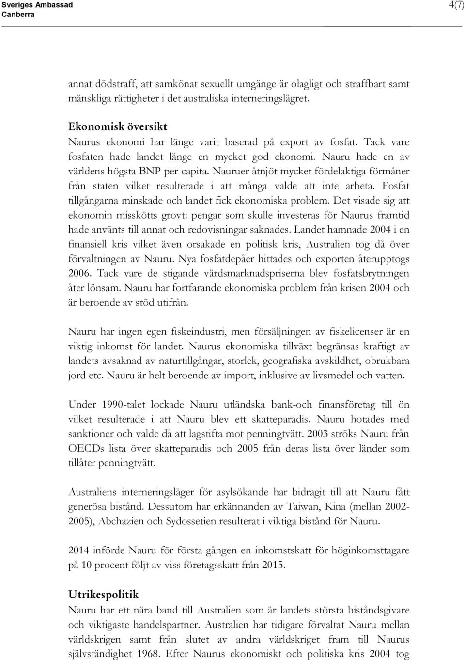 Nauruer åtnjöt mycket fördelaktiga förmåner från staten vilket resulterade i att många valde att inte arbeta. Fosfat tillgångarna minskade och landet fick ekonomiska problem.