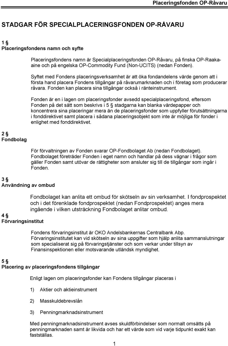 Syftet med Fondens placeringsverksamhet är att öka fondandelens värde genom att i första hand placera Fondens tillgångar på råvarumarknaden och i företag som producerar råvara.