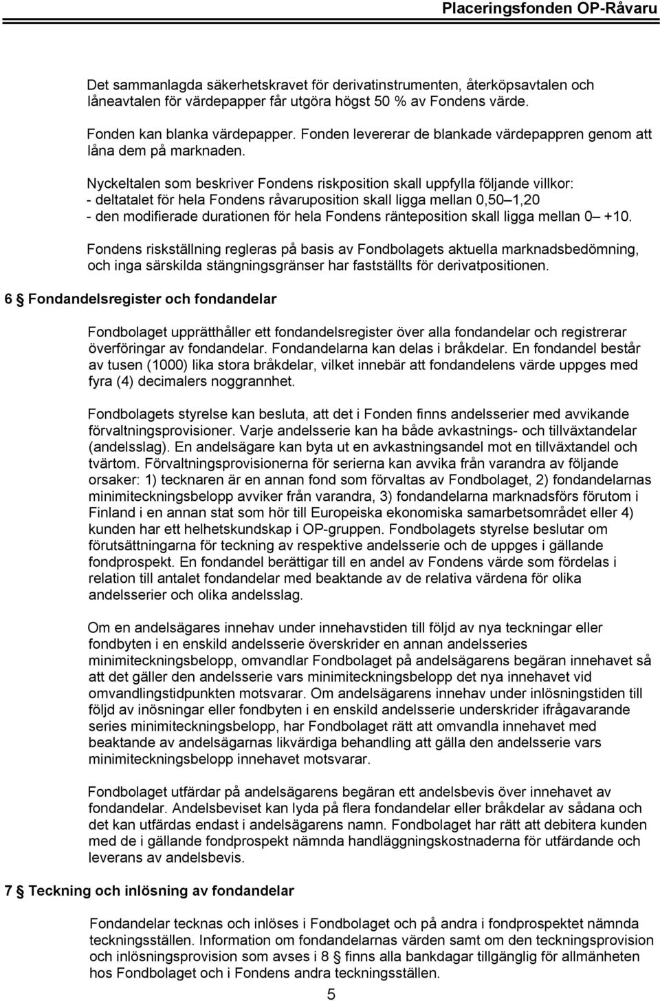 Nyckeltalen som beskriver Fondens riskposition skall uppfylla följande villkor: - deltatalet för hela Fondens råvaruposition skall ligga mellan 0,50 1,20 - den modifierade durationen för hela Fondens