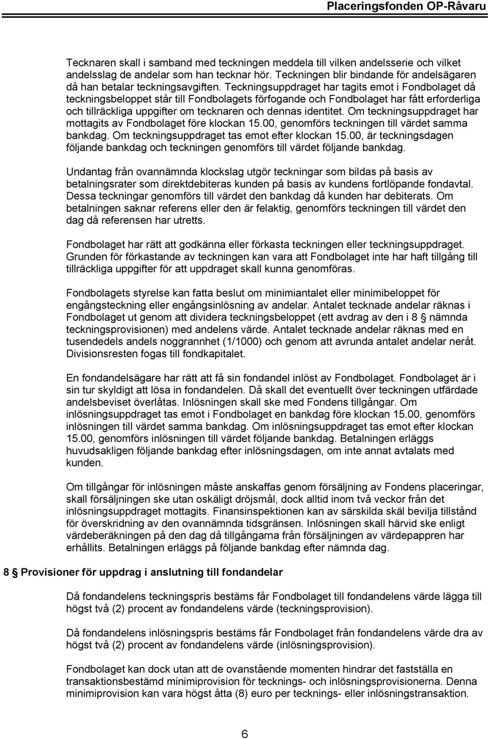 Teckningsuppdraget har tagits emot i Fondbolaget då teckningsbeloppet står till Fondbolagets förfogande och Fondbolaget har fått erforderliga och tillräckliga uppgifter om tecknaren och dennas