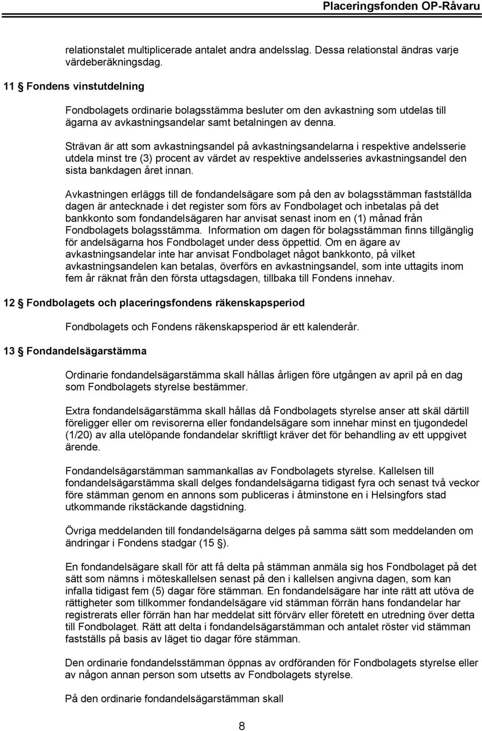 Strävan är att som avkastningsandel på avkastningsandelarna i respektive andelsserie utdela minst tre (3) procent av värdet av respektive andelsseries avkastningsandel den sista bankdagen året innan.