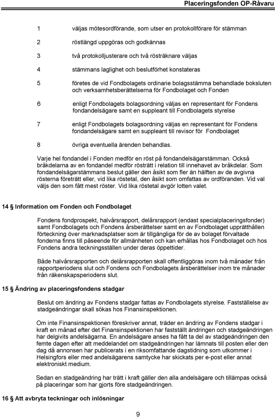 representant för Fondens fondandelsägare samt en suppleant till Fondbolagets styrelse 7 enligt Fondbolagets bolagsordning väljas en representant för Fondens fondandelsägare samt en suppleant till
