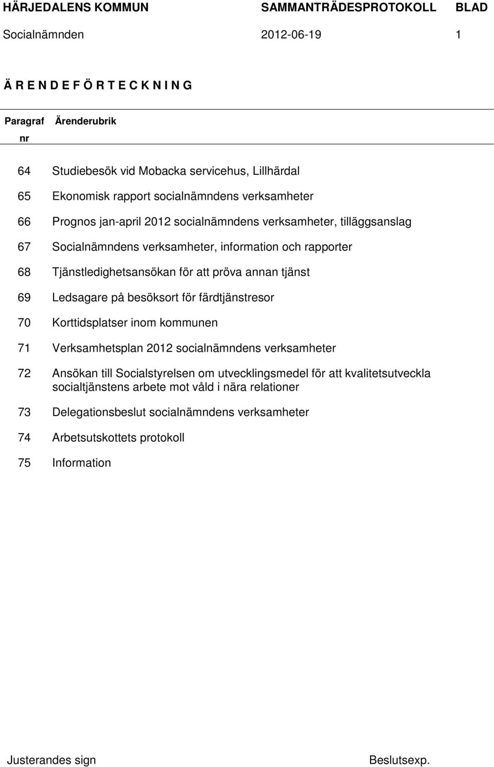 pröva annan tjänst 69 Ledsagare på besöksort för färdtjänstresor 70 Korttidsplatser inom kommunen 71 Verksamhetsplan 2012 socialnämndens verksamheter 72 Ansökan till