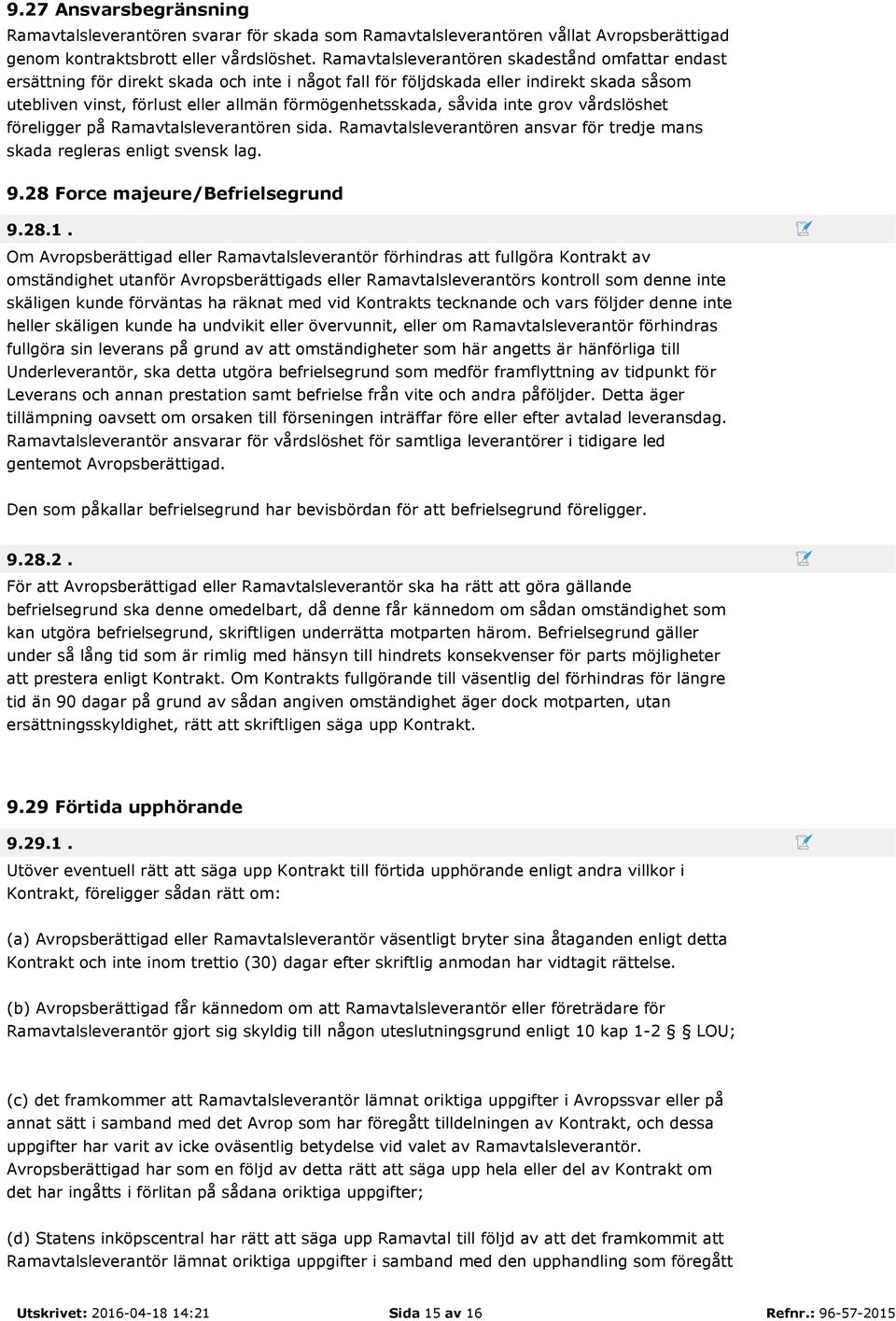 såvida inte grov vårdslöshet föreligger på Ramavtalsleverantören sida. Ramavtalsleverantören ansvar för tredje mans skada regleras enligt svensk lag. 9.28 Force majeure/befrielsegrund 9.28.1.