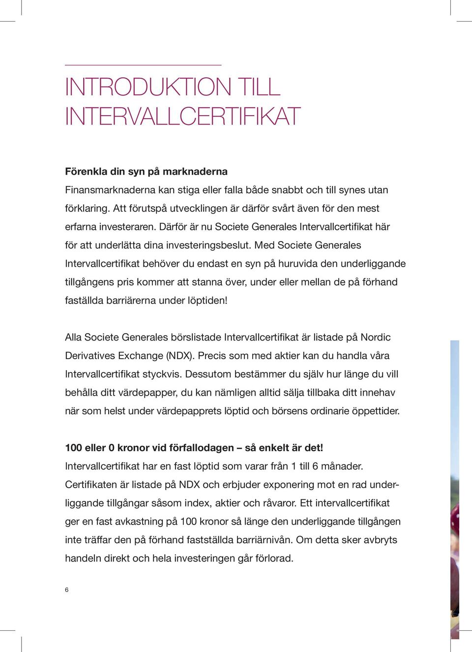 Med Societe Generales Intervallcertifikat behöver du endast en syn på huruvida den underliggande tillgångens pris kommer att stanna över, under eller mellan de på förhand faställda barriärerna under