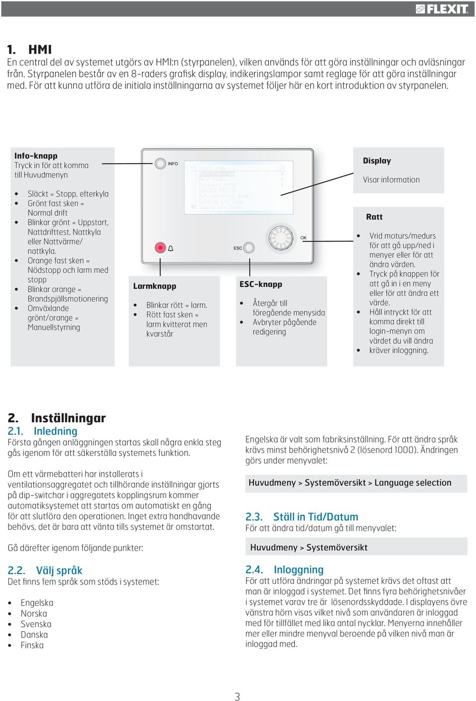 För att kunna utföra de initiala inställningarna av systemet följer här en kort introduktion av styrpanelen.