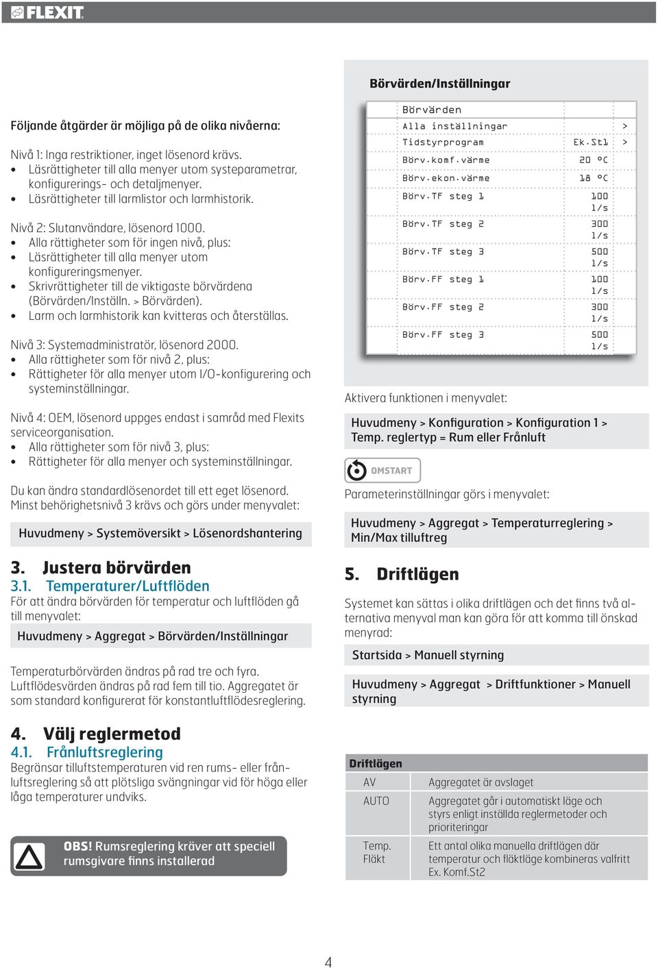 Alla rättigheter som för ingen nivå, plus: Läsrättigheter till alla menyer utom konfigureringsmenyer. Skrivrättigheter till de viktigaste börvärdena (Börvärden/Inställn. > Börvärden).