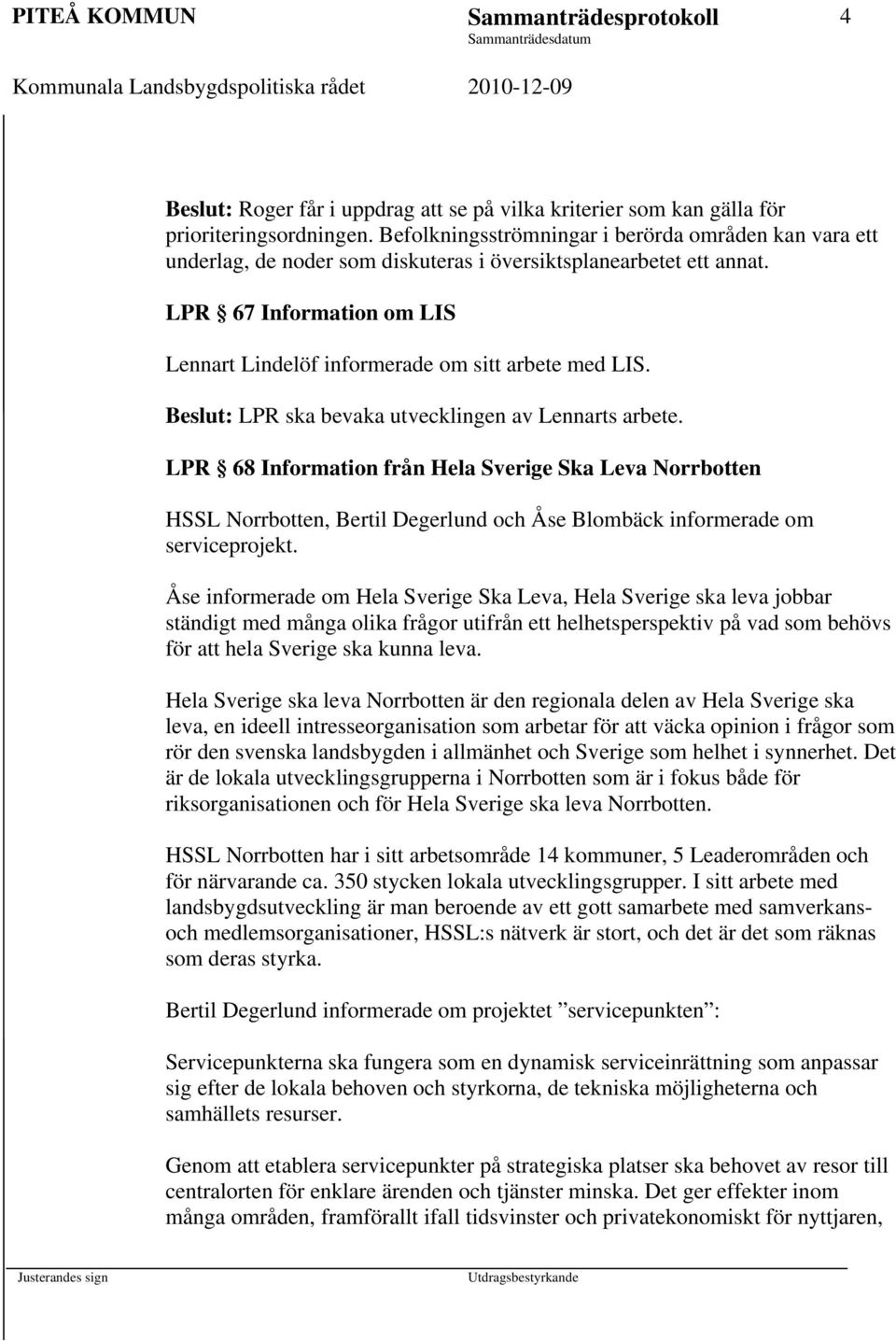 LPR 67 Information om LIS Lennart Lindelöf informerade om sitt arbete med LIS. Beslut: LPR ska bevaka utvecklingen av Lennarts arbete.
