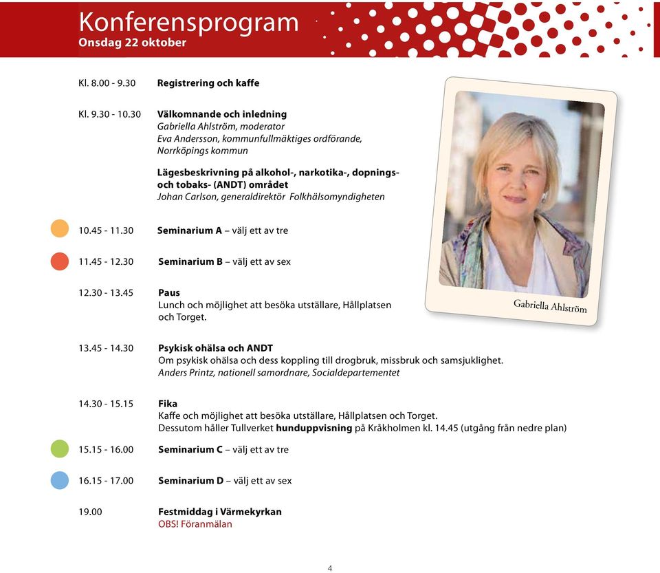 området Johan Carlson, generaldirektör Folkhälsomyndigheten 10.45-11.30 Seminarium A välj ett av tre 11.45-12.30 Seminarium B välj ett av sex 12.30-13.