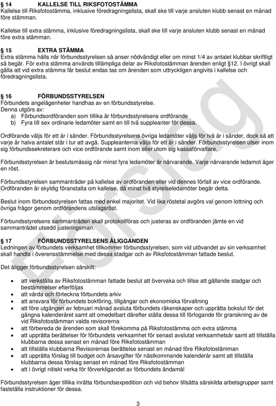 15 EXTRA STÄMMA Extra stämma hålls när förbundsstyrelsen så anser nödvändigt eller om minst 1/4 av antalet klubbar skriftligt så begär.