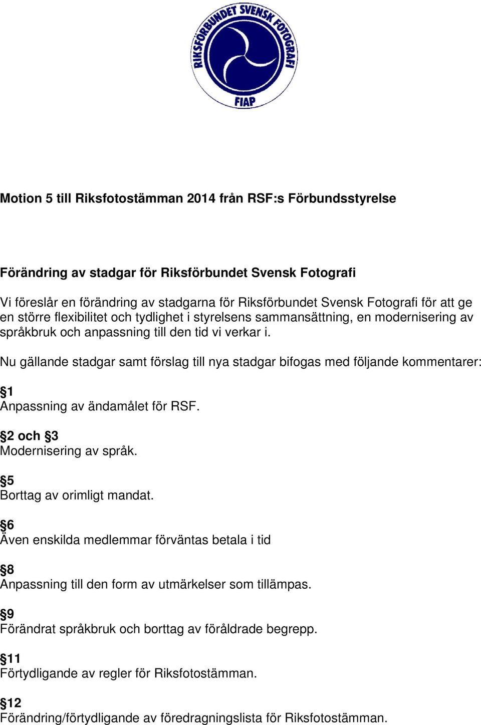 Nu gällande stadgar samt förslag till nya stadgar bifogas med följande kommentarer: 1 Anpassning av ändamålet för RSF. 2 och 3 Modernisering av språk. 5 Borttag av orimligt mandat.