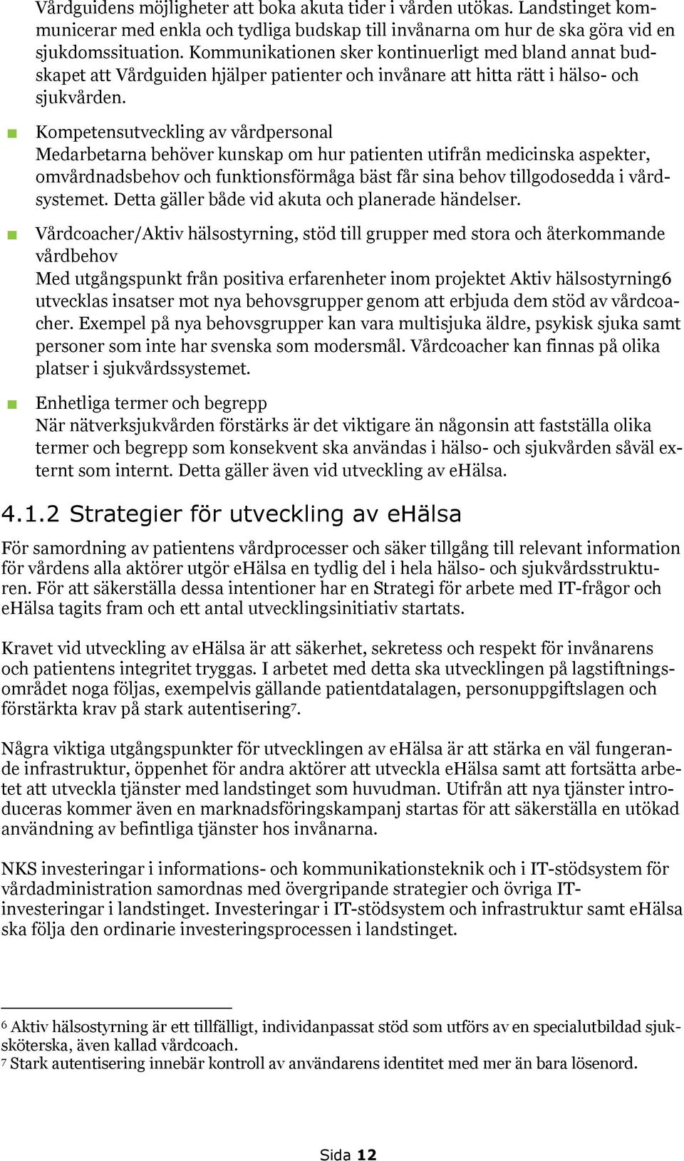 Kompetensutveckling av vårdpersonal Medarbetarna behöver kunskap om hur patienten utifrån medicinska aspekter, omvårdnadsbehov och funktionsförmåga bäst får sina behov tillgodosedda i vårdsystemet.