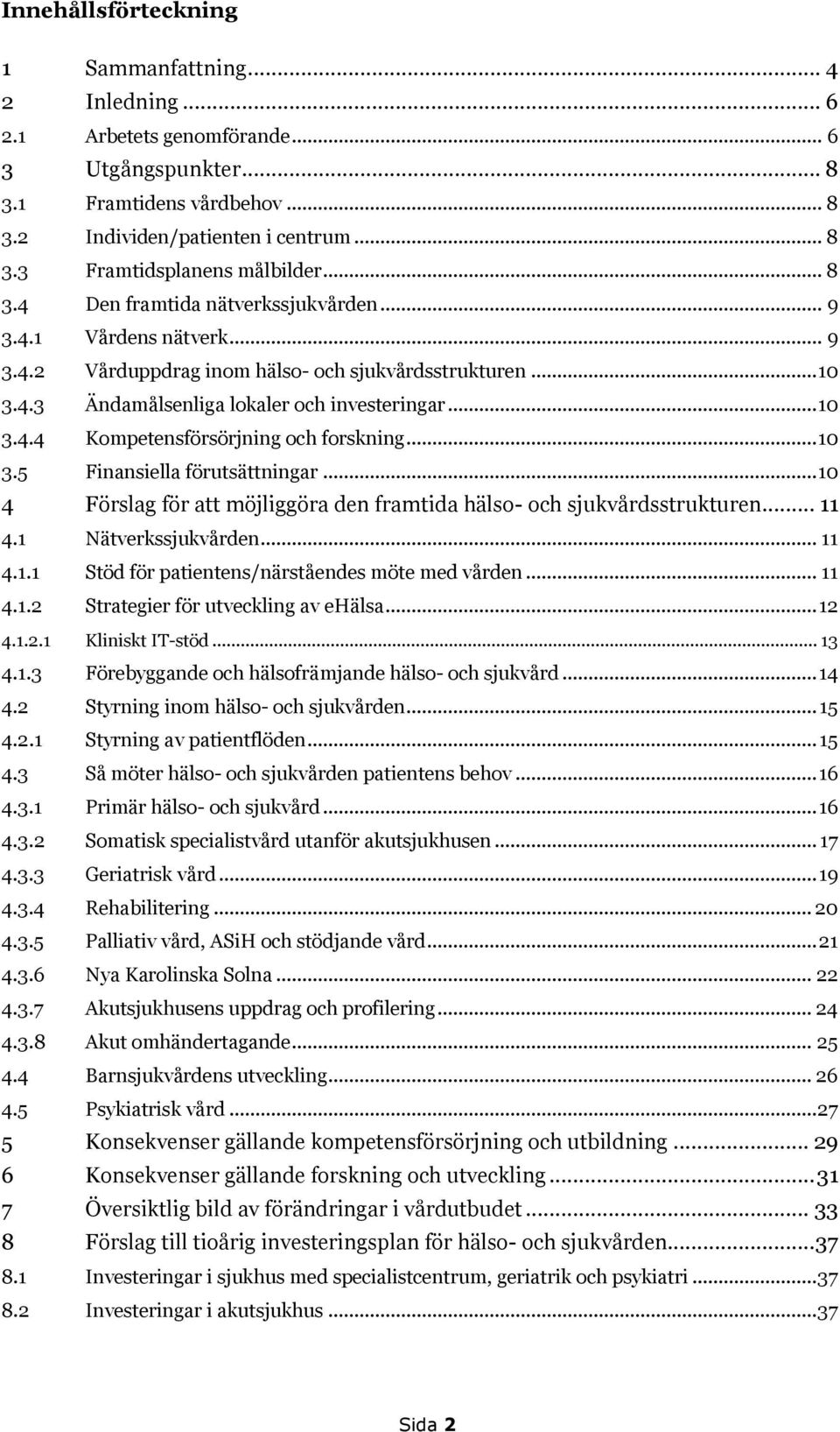 .. 10 3.5 Finansiella förutsättningar... 10 4 Förslag för att möjliggöra den framtida hälso- och sjukvårdsstrukturen... 11 4.1 Nätverkssjukvården... 11 4.1.1 Stöd för patientens/närståendes möte med vården.