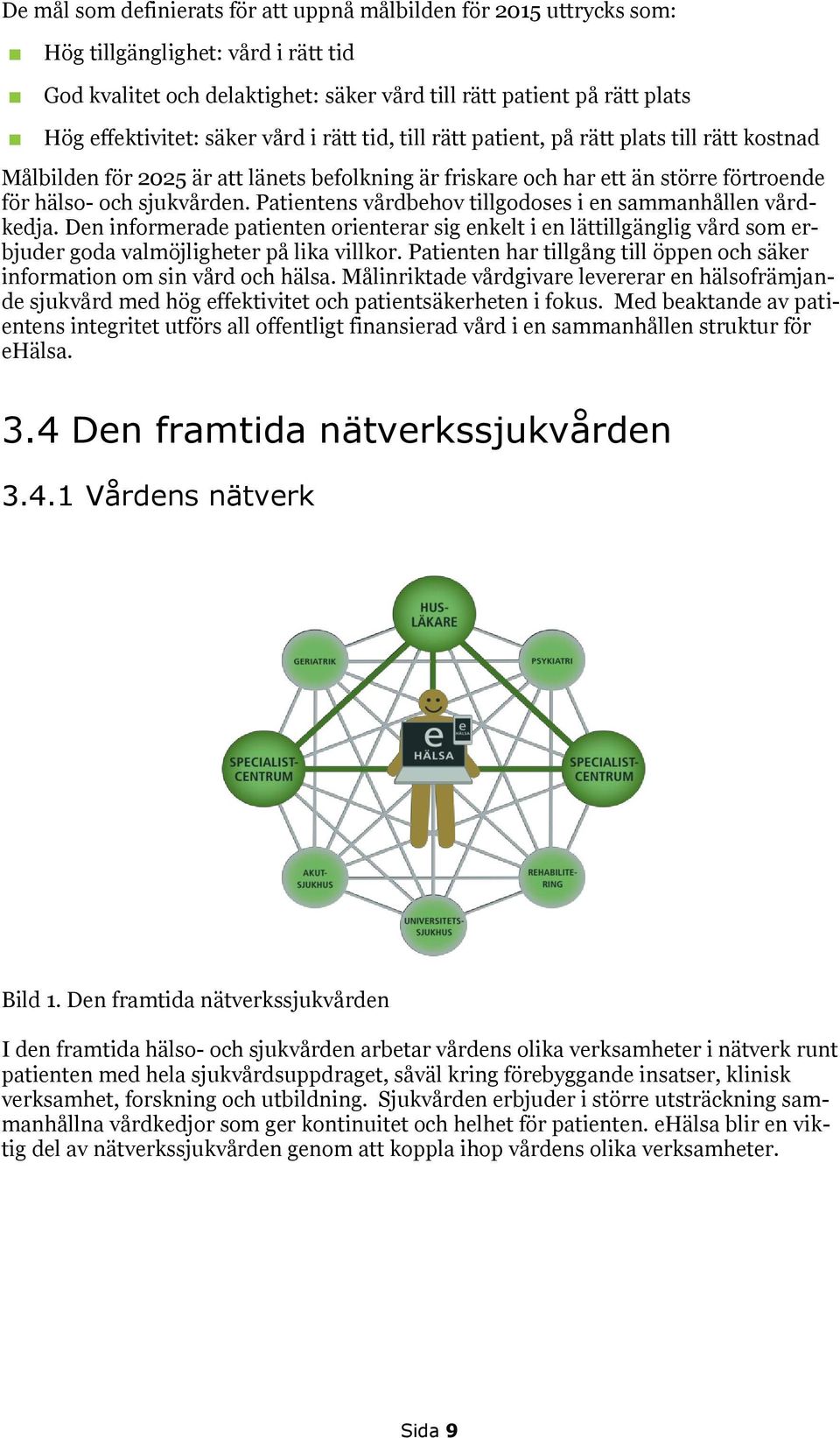 Patientens vårdbehov tillgodoses i en sammanhållen vårdkedja. Den informerade patienten orienterar sig enkelt i en lättillgänglig vård som erbjuder goda valmöjligheter på lika villkor.