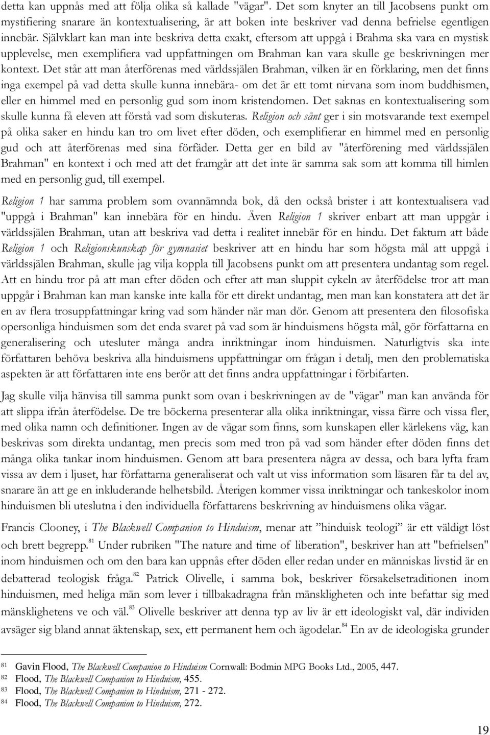 Självklart kan man inte beskriva detta exakt, eftersom att uppgå i Brahma ska vara en mystisk upplevelse, men exemplifiera vad uppfattningen om Brahman kan vara skulle ge beskrivningen mer kontext.