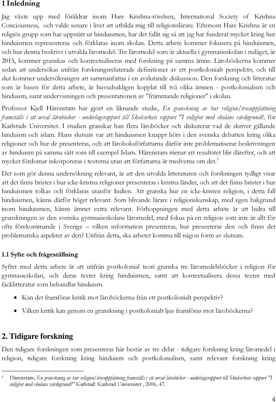 Detta arbete kommer fokusera på hinduismen, och hur denna beskrivs i utvalda läromedel.