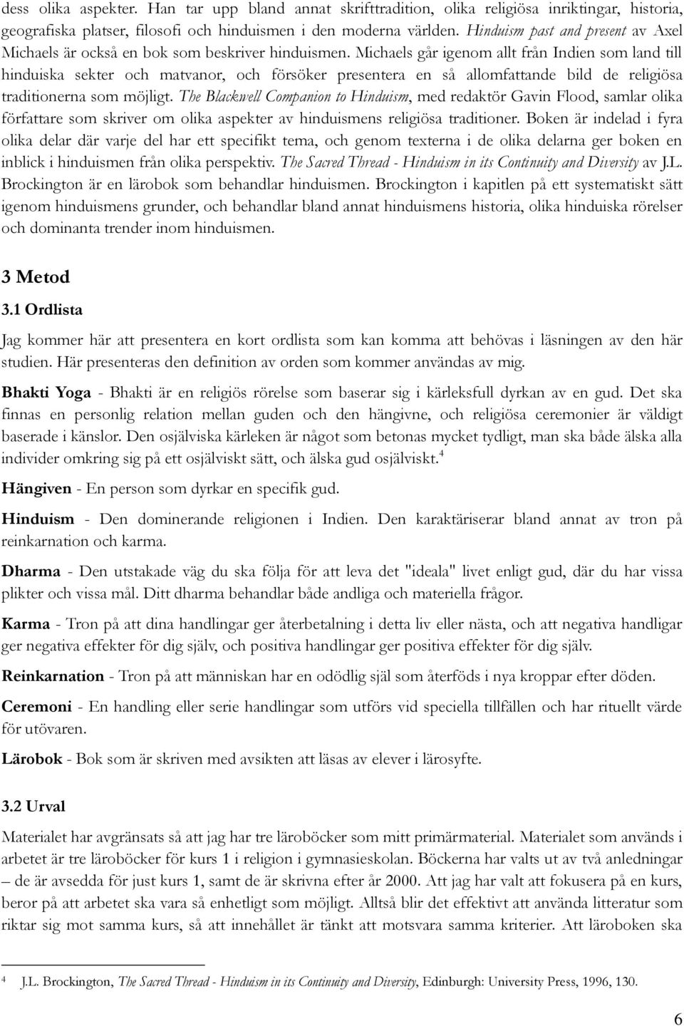 Michaels går igenom allt från Indien som land till hinduiska sekter och matvanor, och försöker presentera en så allomfattande bild de religiösa traditionerna som möjligt.