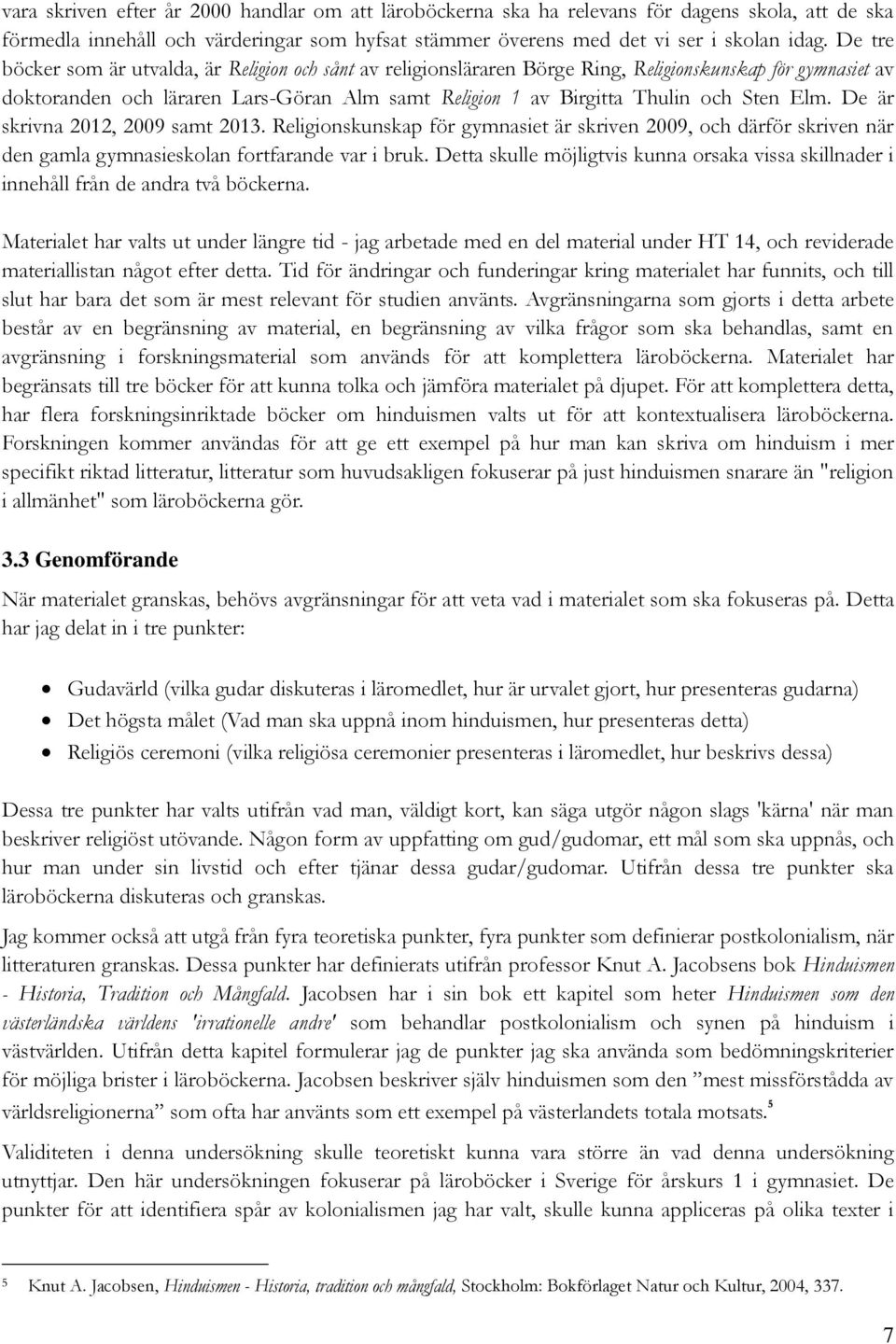 Elm. De är skrivna 2012, 2009 samt 2013. Religionskunskap för gymnasiet är skriven 2009, och därför skriven när den gamla gymnasieskolan fortfarande var i bruk.