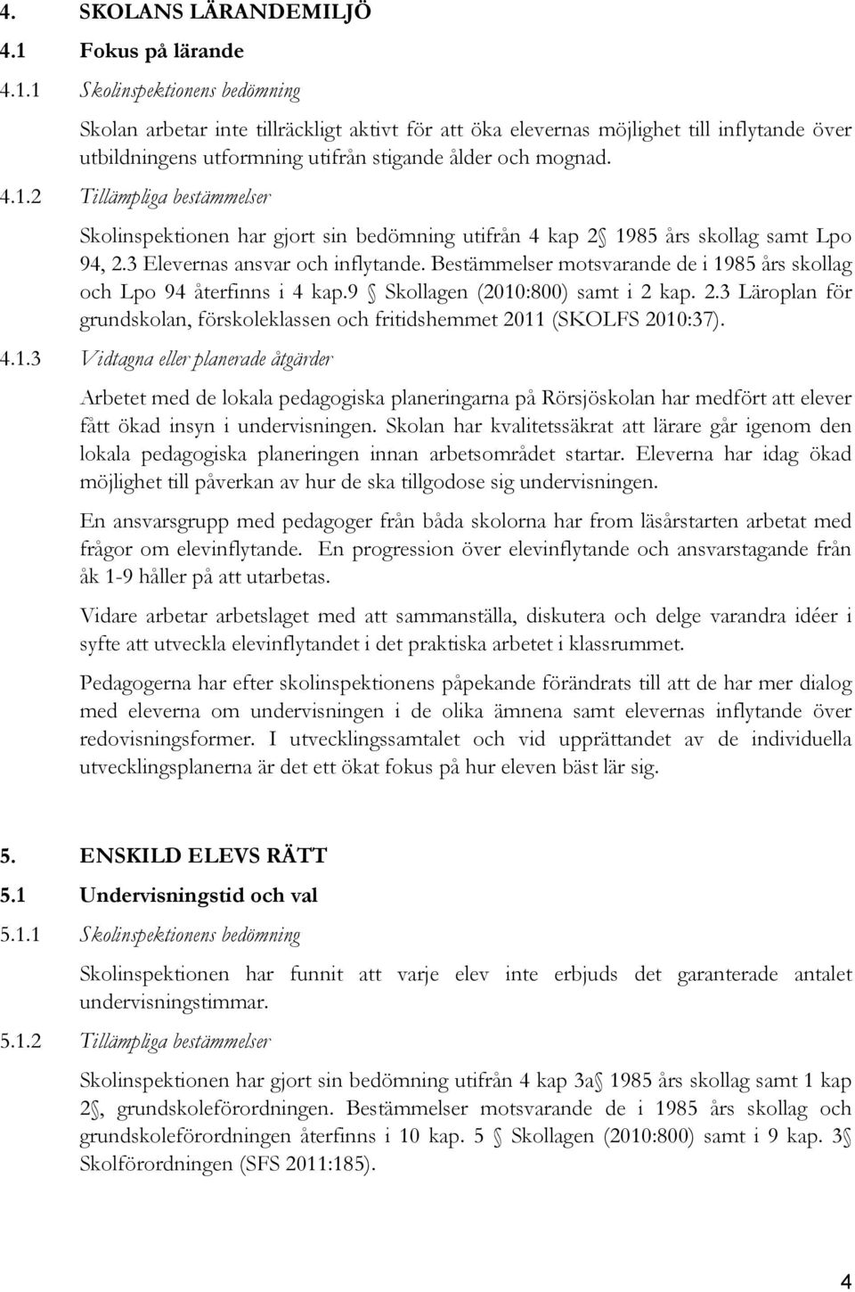 1 Skolinspektionens bedömning Skolan arbetar inte tillräckligt aktivt för att öka elevernas möjlighet till inflytande över utbildningens utformning utifrån stigande ålder och mognad. 4.1.2 Tillämpliga bestämmelser Skolinspektionen har gjort sin bedömning utifrån 4 kap 2 1985 års skollag samt Lpo 94, 2.