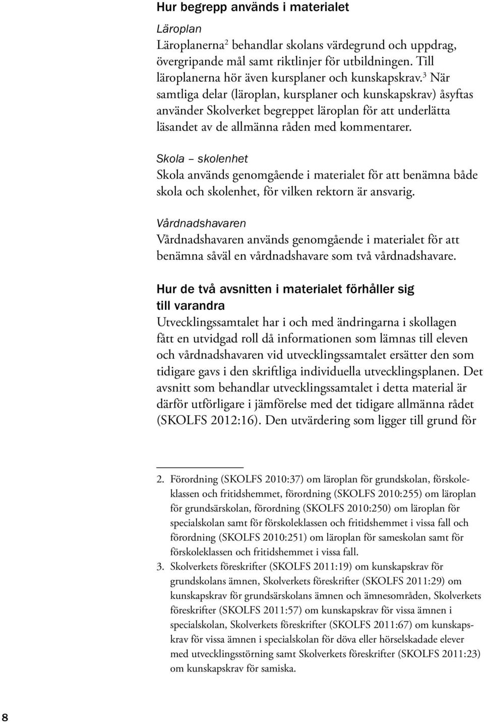 3 När samtliga delar (läroplan, kursplaner och kunskapskrav) åsyftas använder Skolverket begreppet läroplan för att underlätta läsandet av de allmänna råden med kommentarer.