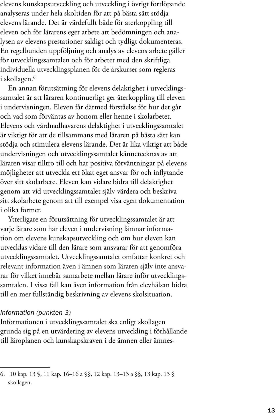 En regelbunden uppföljning och analys av elevens arbete gäller för utvecklingssamtalen och för arbetet med den skriftliga individuella utvecklingsplanen för de årskurser som regleras i skollagen.