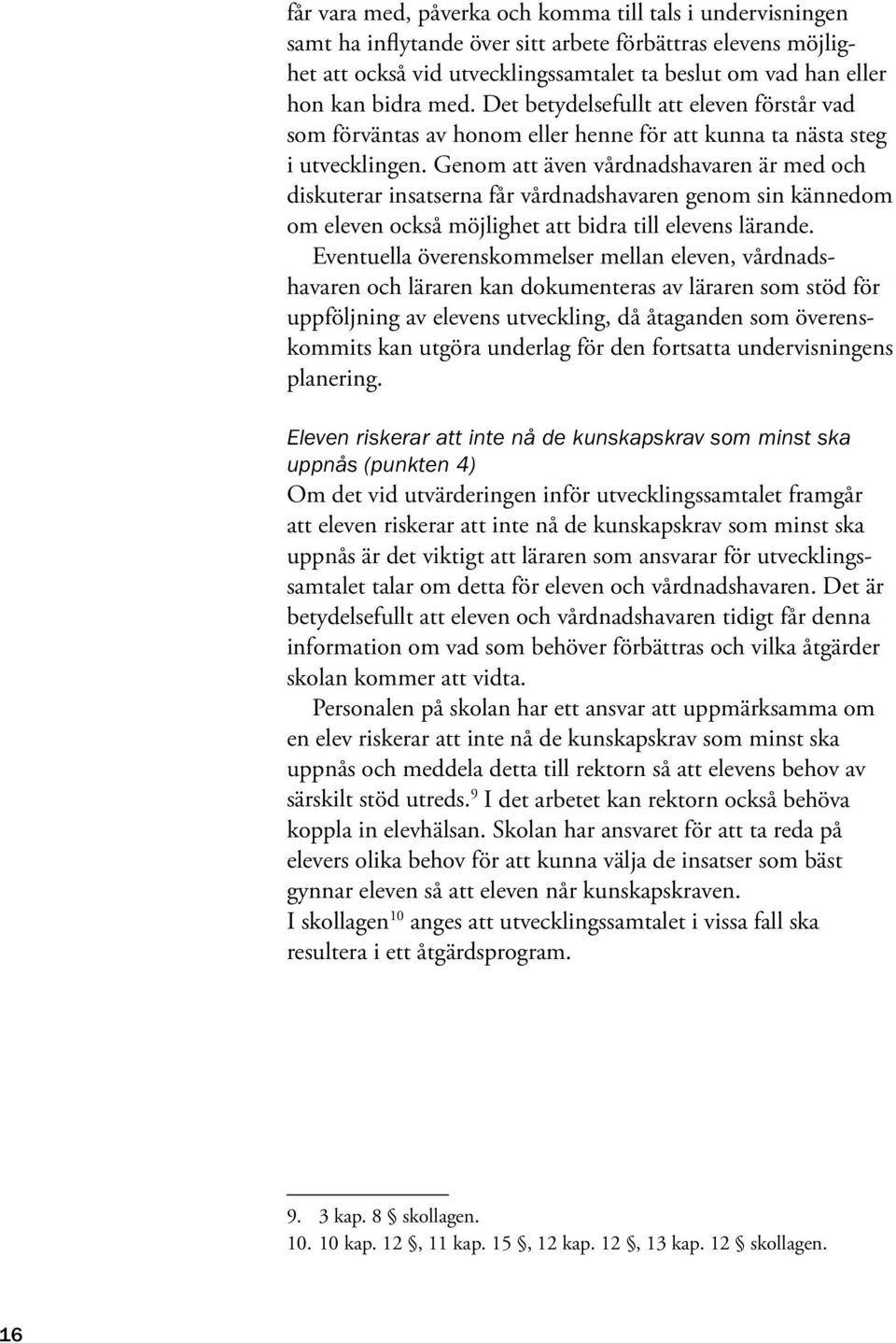 Genom att även vårdnadshavaren är med och diskuterar insatserna får vårdnadshavaren genom sin kännedom om eleven också möjlighet att bidra till elevens lärande.