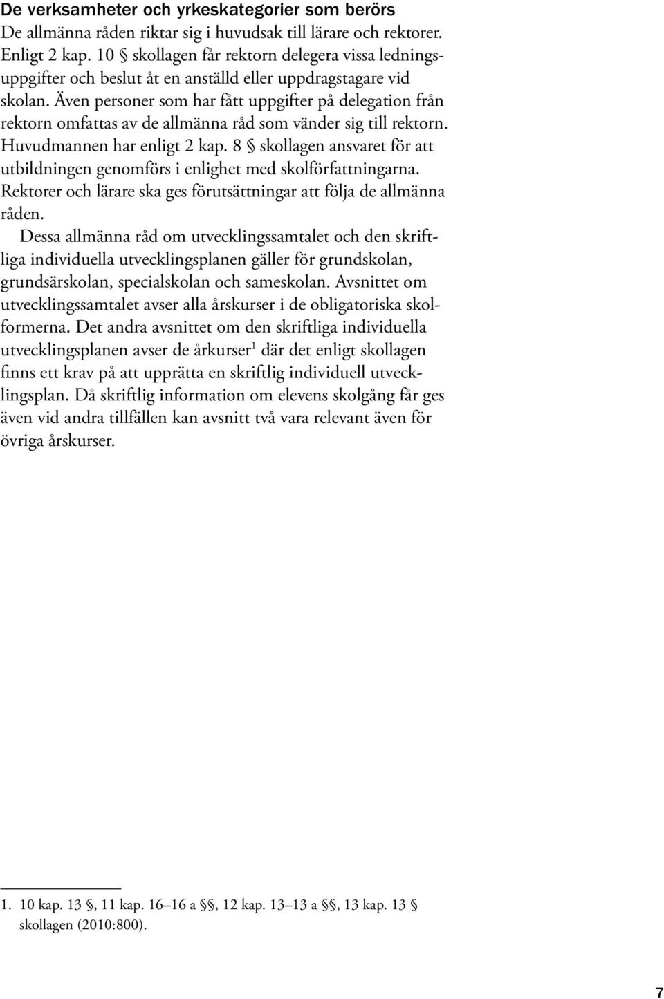 Även personer som har fått uppgifter på delegation från rektorn omfattas av de allmänna råd som vänder sig till rektorn. Huvudmannen har enligt 2 kap.