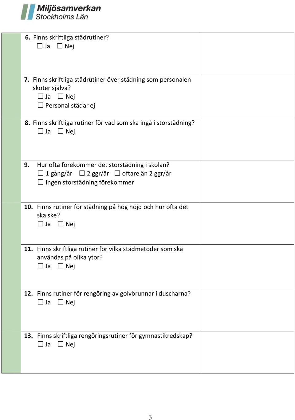 1 gång/år 2 ggr/år oftare än 2 ggr/år Ingen storstädning förekommer 10. Finns rutiner för städning på hög höjd och hur ofta det ska ske? 11.