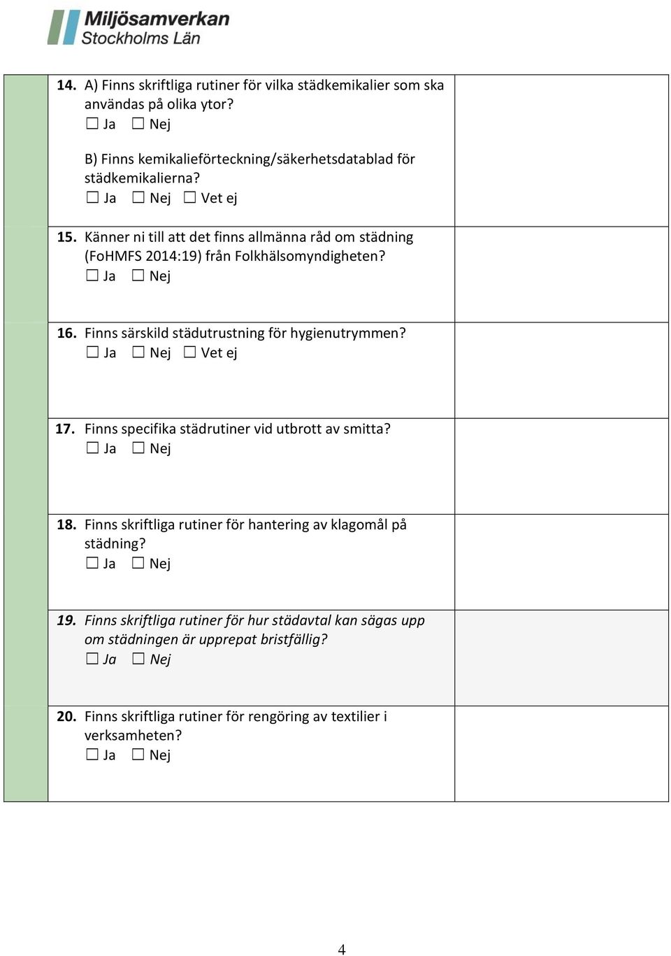 Känner ni till att det finns allmänna råd om städning (FoHMFS 2014:19) från Folkhälsomyndigheten? 16. Finns särskild städutrustning för hygienutrymmen?