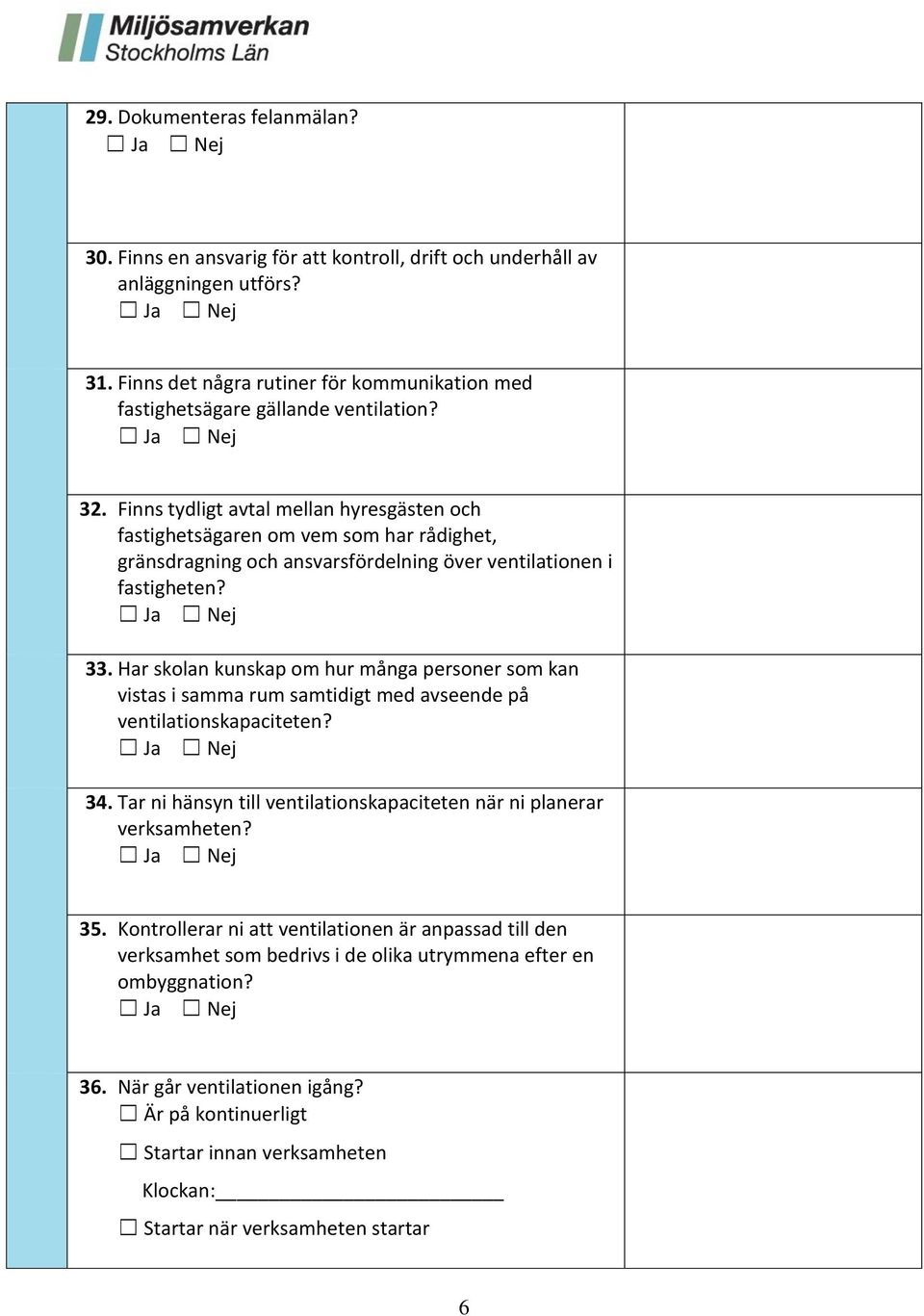 Har skolan kunskap om hur många personer som kan vistas i samma rum samtidigt med avseende på ventilationskapaciteten? 34. Tar ni hänsyn till ventilationskapaciteten när ni planerar verksamheten? 35.