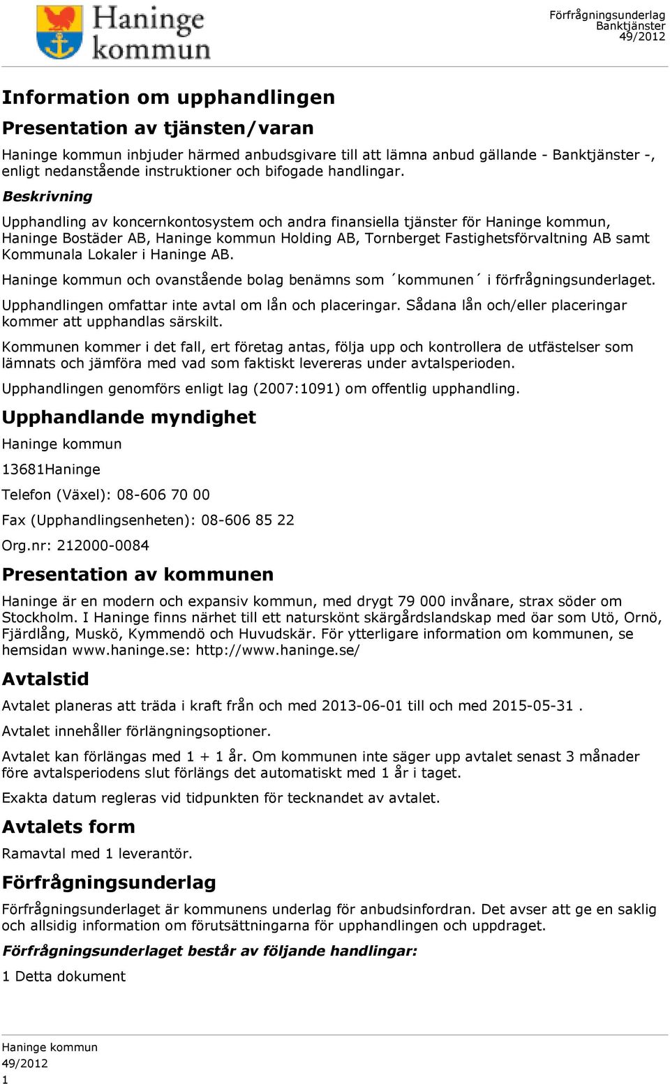 och ovanstående bolag benämns som kommunen i förfrågningsunderlaget. Upphandlingen omfattar inte avtal om lån och placeringar. Sådana lån och/eller placeringar kommer att upphandlas särskilt.