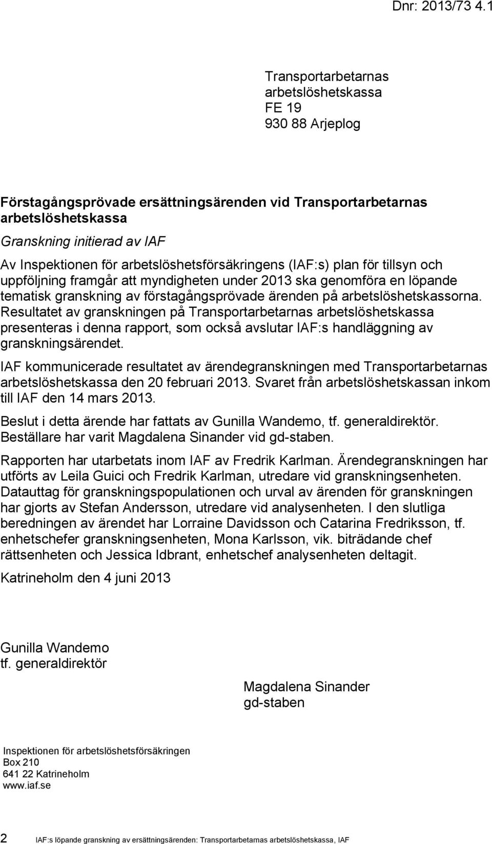 arbetslöshetsförsäkringens (IAF:s) plan för tillsyn och uppföljning framgår att myndigheten under 2013 ska genomföra en löpande tematisk granskning av förstagångsprövade ärenden på