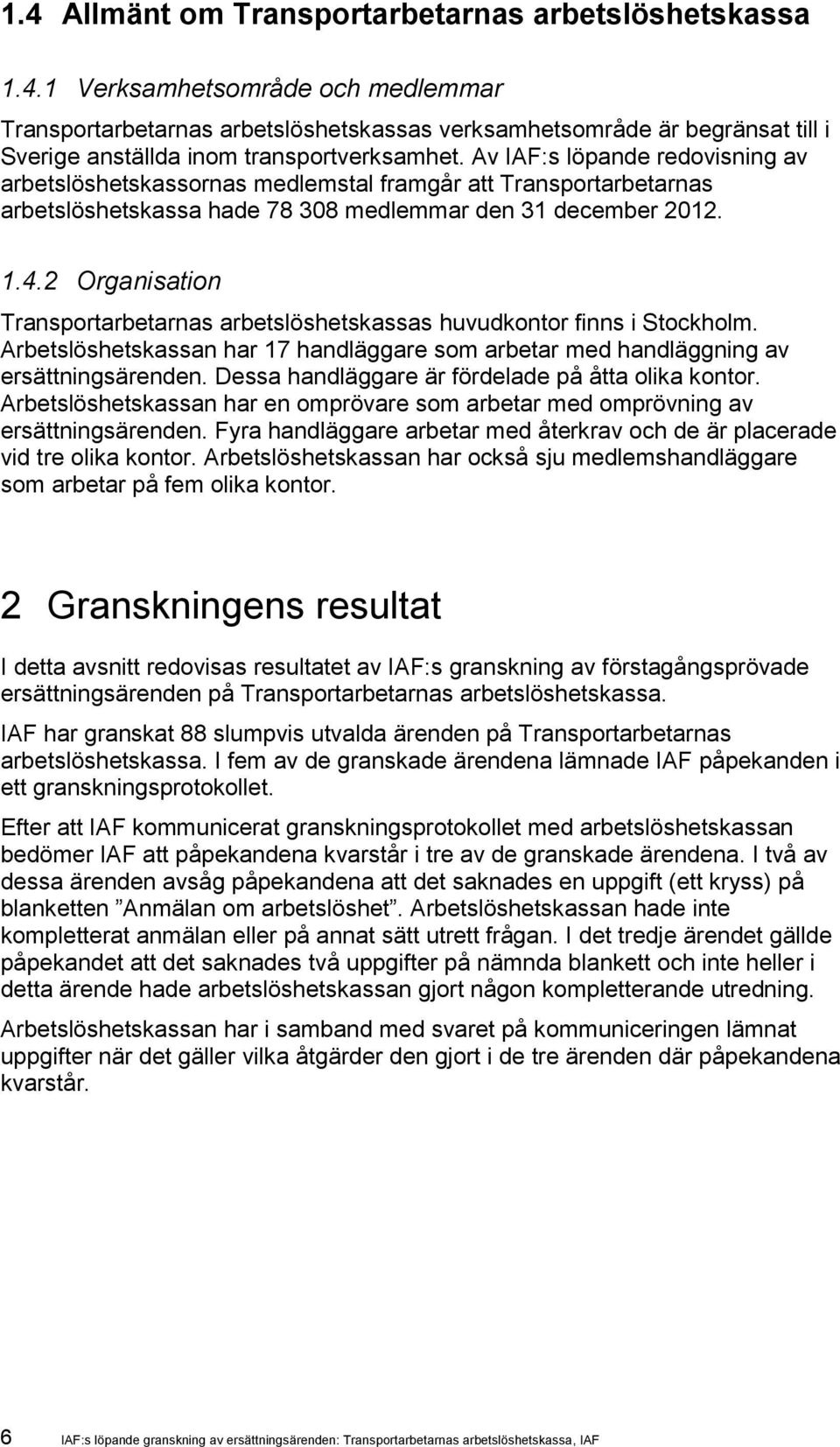 2 Organisation Transportarbetarnas arbetslöshetskassas huvudkontor finns i Stockholm. Arbetslöshetskassan har 17 handläggare som arbetar med handläggning av ersättningsärenden.