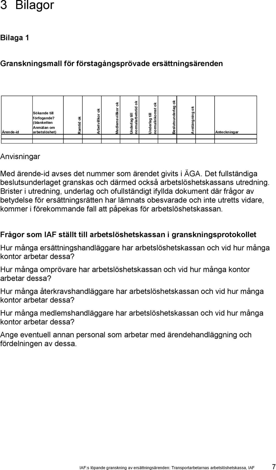 Anvisningar Med ärende-id avses det nummer som ärendet givits i ÄGA. Det fullständiga beslutsunderlaget granskas och därmed också arbetslöshetskassans utredning.