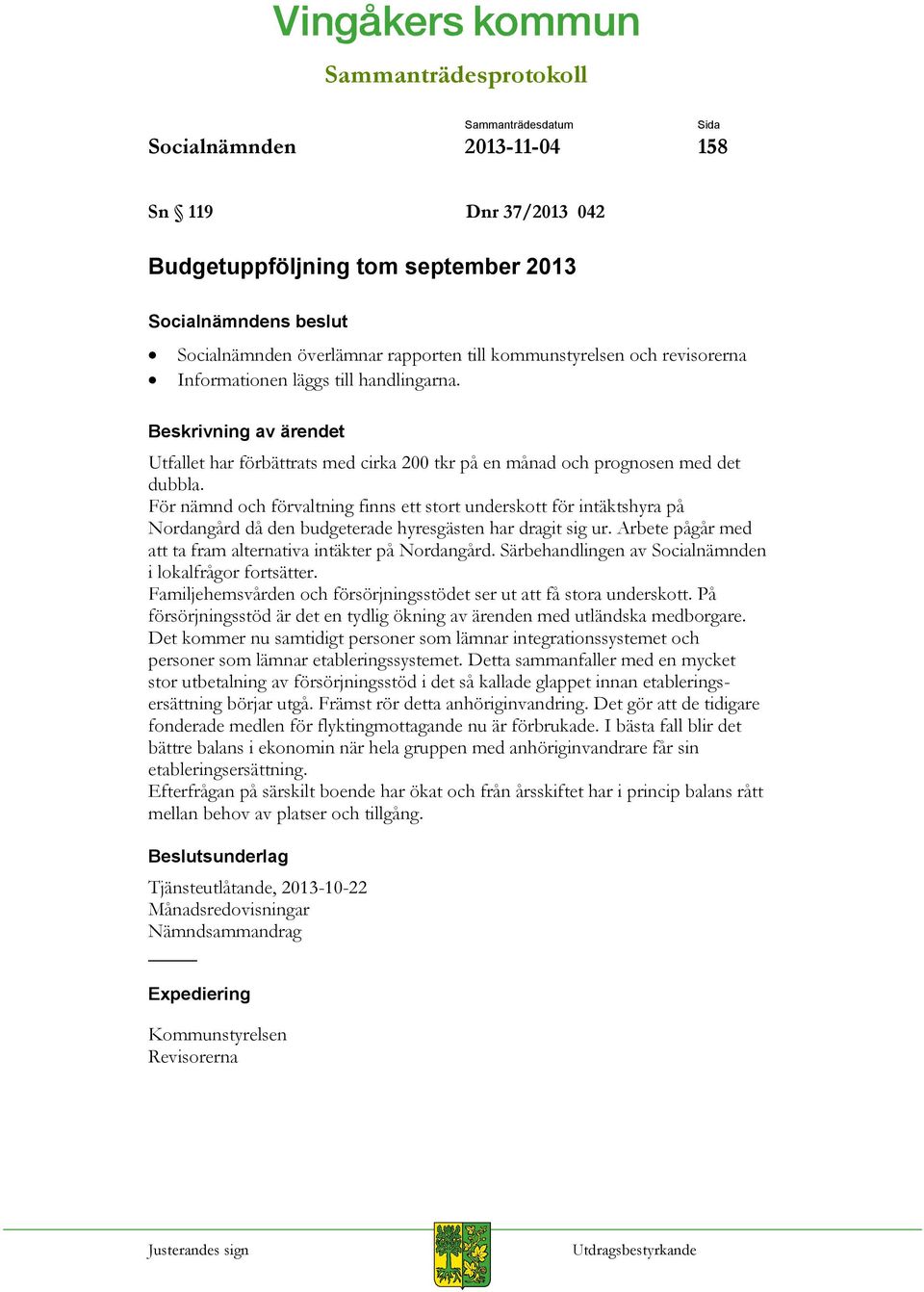 För nämnd och förvaltning finns ett stort underskott för intäktshyra på Nordangård då den budgeterade hyresgästen har dragit sig ur. Arbete pågår med att ta fram alternativa intäkter på Nordangård.