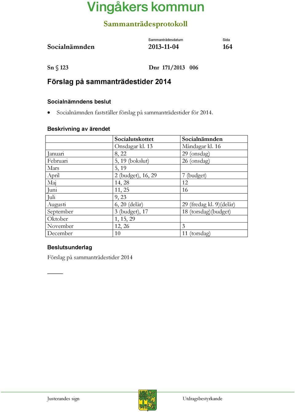 16 Januari 8, 22 29 (onsdag) Februari 5, 19 (bokslut) 26 (onsdag) Mars 5, 19 April 2 (budget), 16, 29 7 (budget) Maj 14, 28 12 Juni 11, 25 16 Juli