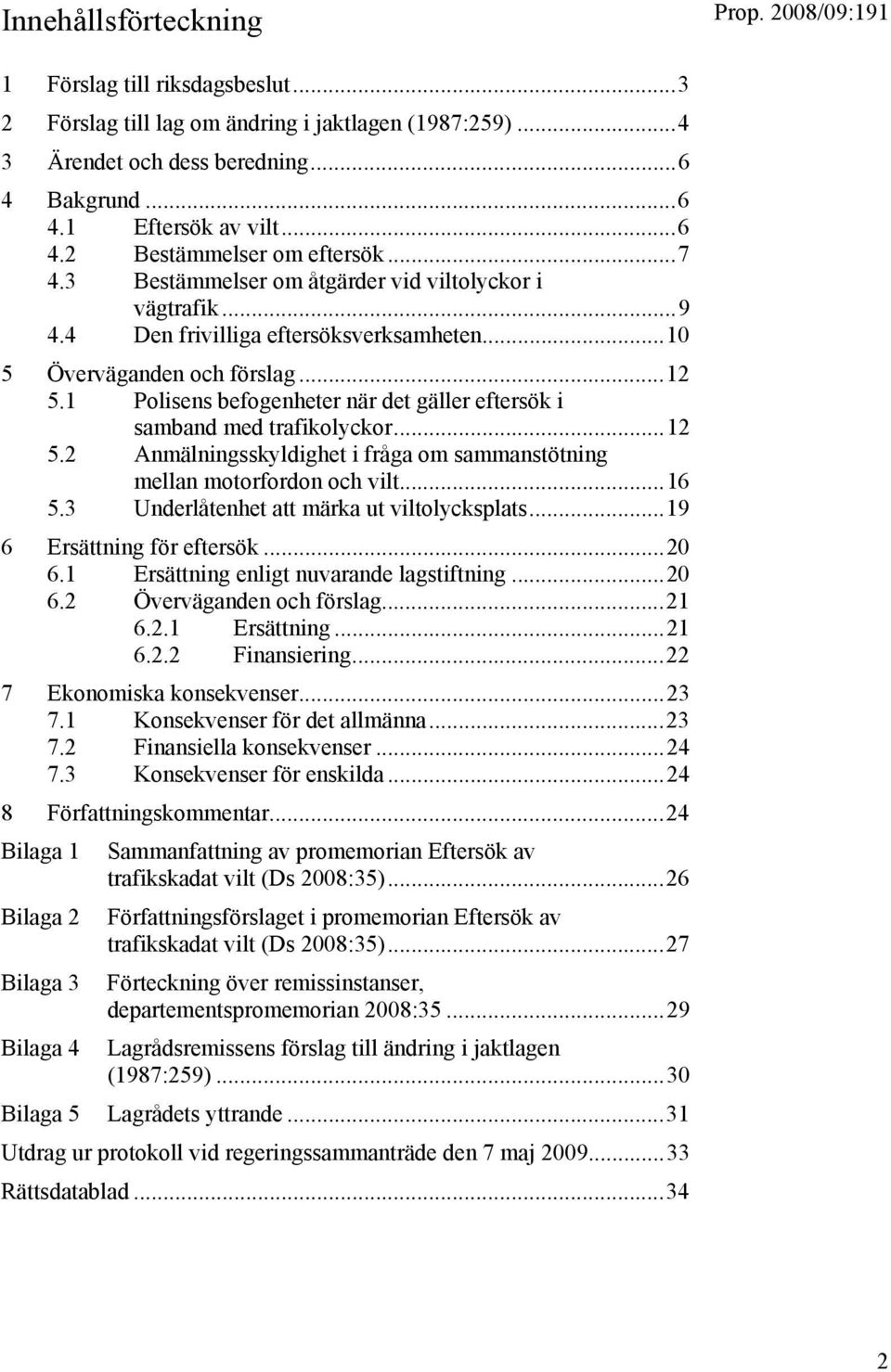 1 Polisens befogenheter när det gäller eftersök i samband med trafikolyckor...12 5.2 Anmälningsskyldighet i fråga om sammanstötning mellan motorfordon och vilt...16 5.