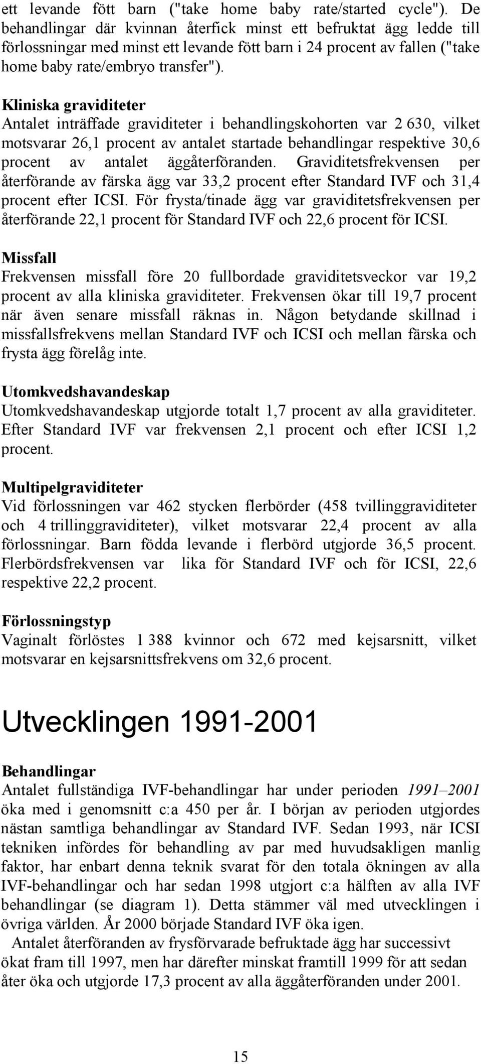 Kliniska graviditeter Antalet inträffade graviditeter i behandlingskohorten var 2 630, vilket motsvarar 26,1 procent av antalet startade behandlingar respektive 30,6 procent av antalet