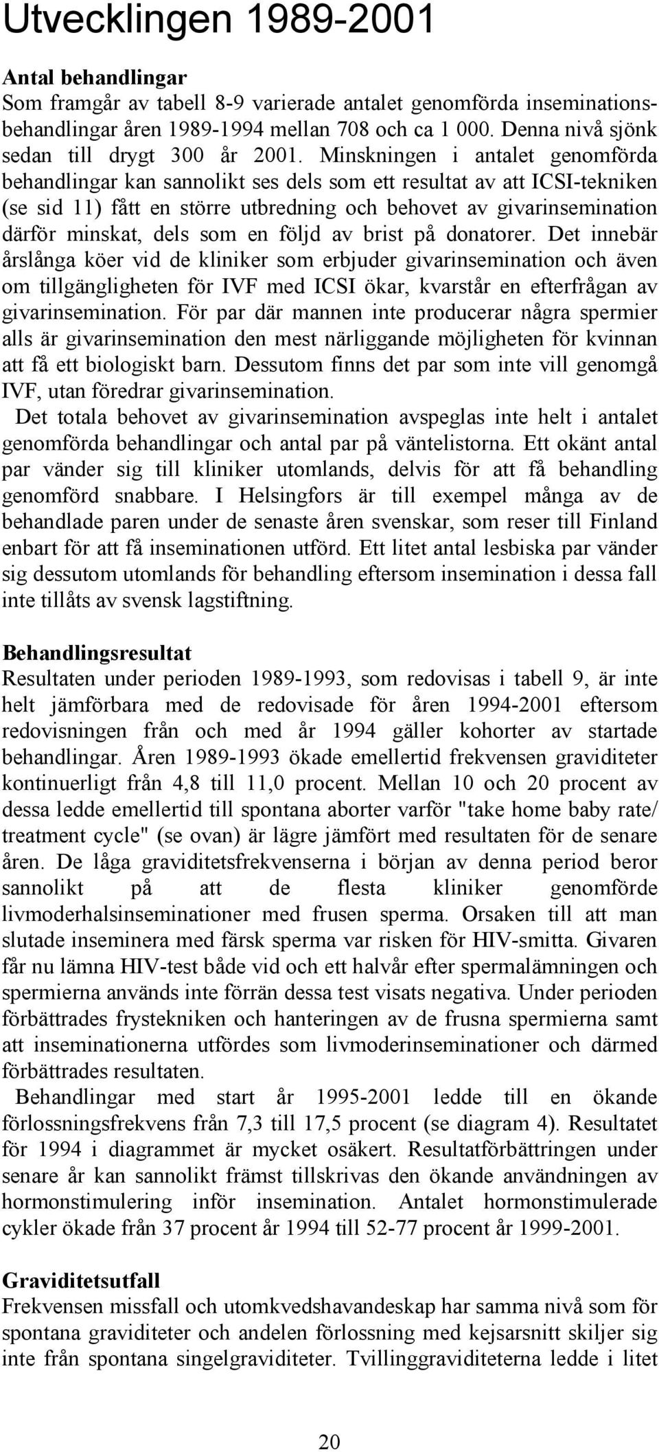 Minskningen i antalet genomförda behandlingar kan sannolikt ses dels som ett resultat av att ICSI-tekniken (se sid 11) fått en större utbredning och behovet av givarinsemination därför minskat, dels