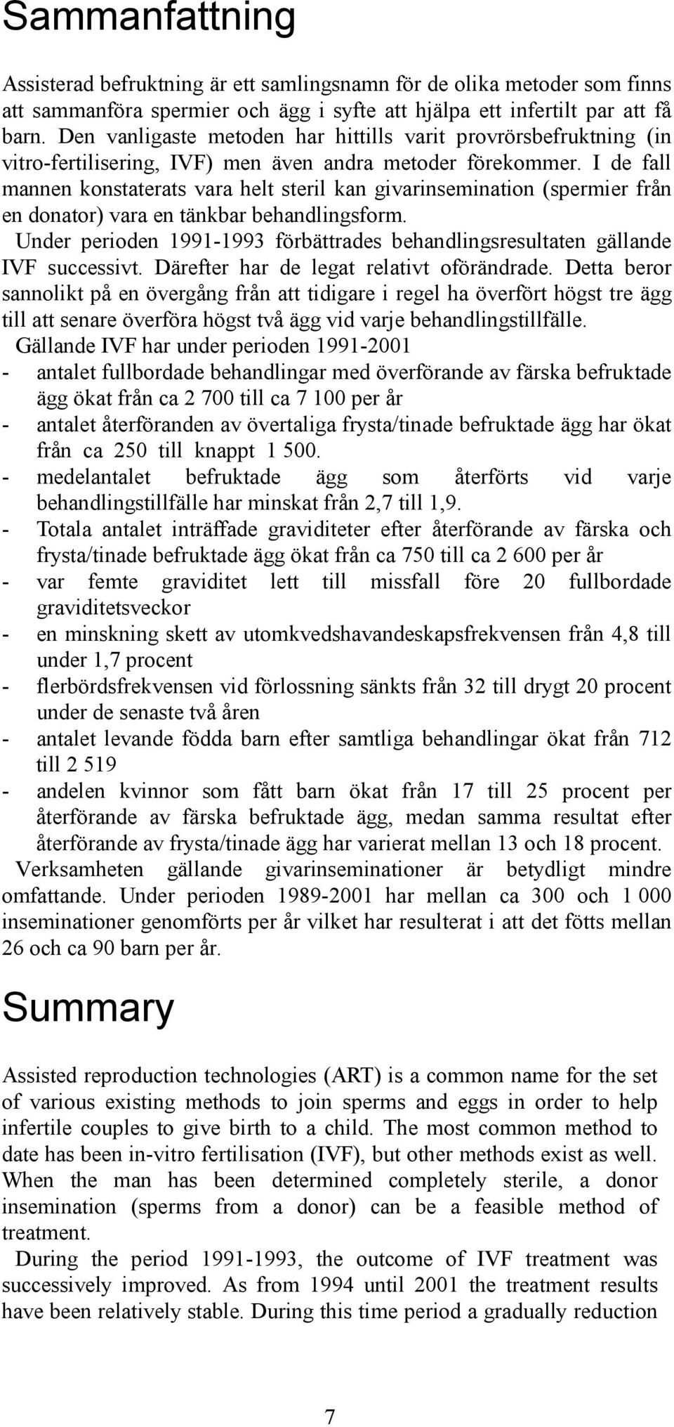 I de fall mannen konstaterats vara helt steril kan givarinsemination (spermier från en donator) vara en tänkbar behandlingsform.