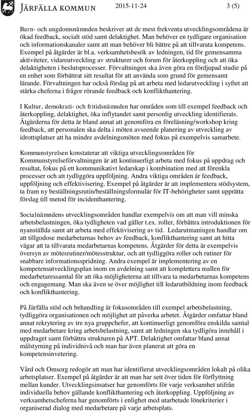 Förvaltningen ska även göra en fördjupad studie på en enhet som förbättrat sitt resultat för att använda som grund för gemensamt lärande.