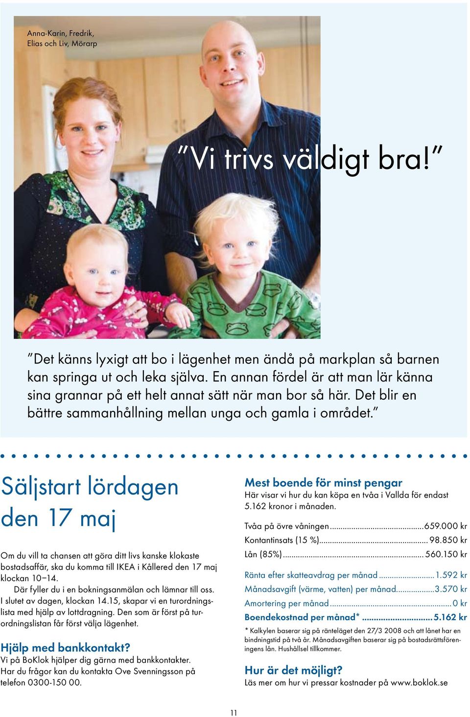 Säljstart lördagen den 17 maj Om du vill ta chansen att göra ditt livs kanske klokaste bostadsaffär, ska du komma till IKEA i Kållered den 17 maj klockan 10 14.