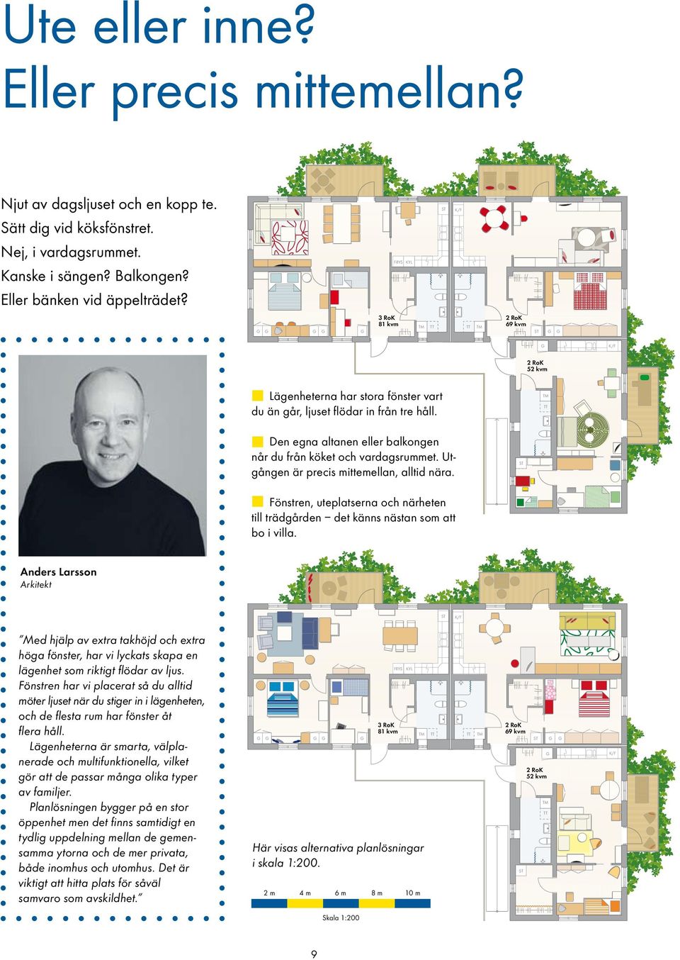 Utgången är precis mittemellan, alltid nära. Fönstren, uteplatserna och närheten till trädgården det känns nästan som att bo i villa.